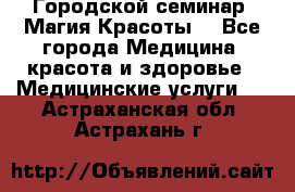 Городской семинар “Магия Красоты“ - Все города Медицина, красота и здоровье » Медицинские услуги   . Астраханская обл.,Астрахань г.